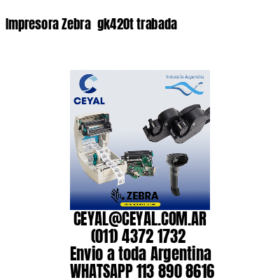 Impresora Zebra  gk420t trabada