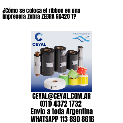 ¿Cómo se coloca el ribbon en una impresora Zebra ZEBRA GK420 T?