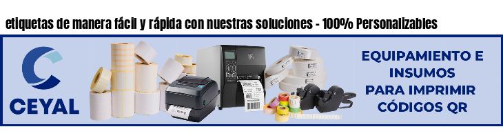 etiquetas de manera fácil y rápida con nuestras soluciones - 100% Personalizables