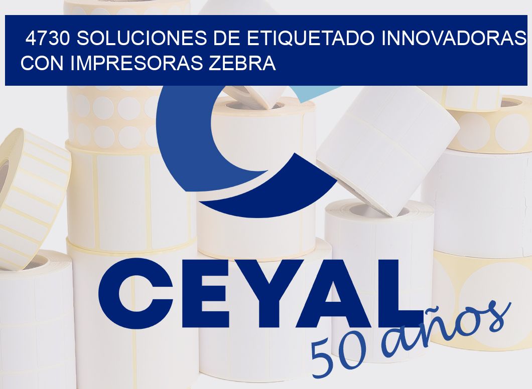 4730 SOLUCIONES DE ETIQUETADO INNOVADORAS CON IMPRESORAS ZEBRA