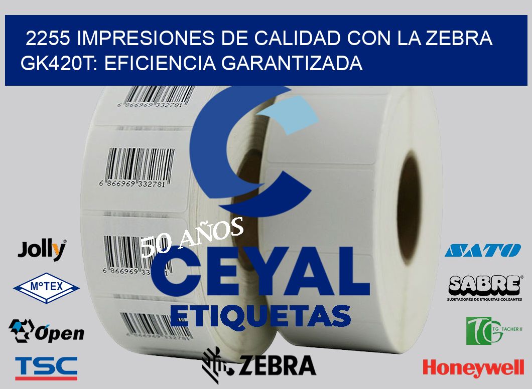 2255 Impresiones de Calidad con la Zebra GK420T: Eficiencia Garantizada