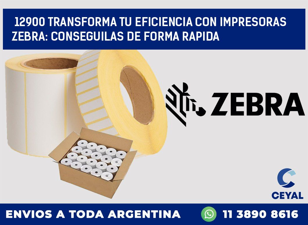 12900 TRANSFORMA TU EFICIENCIA CON IMPRESORAS ZEBRA: CONSEGUILAS DE FORMA RAPIDA
