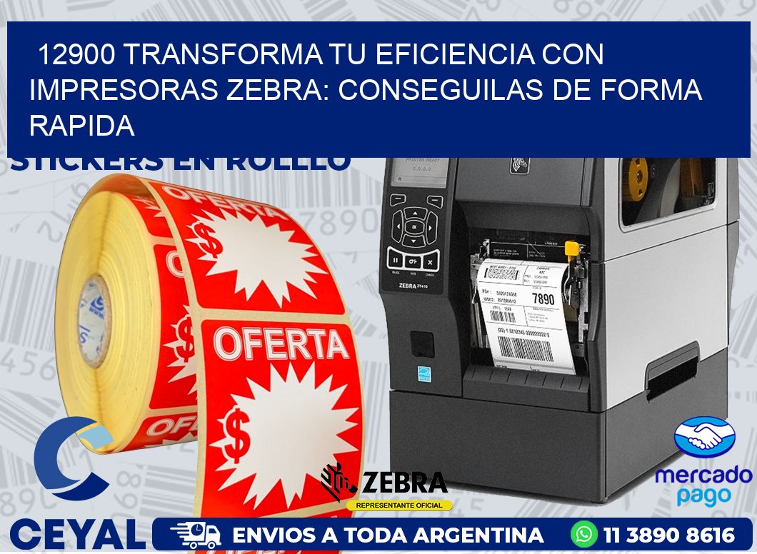 12900 TRANSFORMA TU EFICIENCIA CON IMPRESORAS ZEBRA: CONSEGUILAS DE FORMA RAPIDA