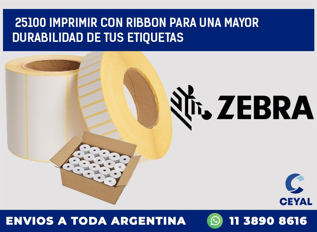 25100 IMPRIMIR CON RIBBON PARA UNA MAYOR DURABILIDAD DE TUS ETIQUETAS