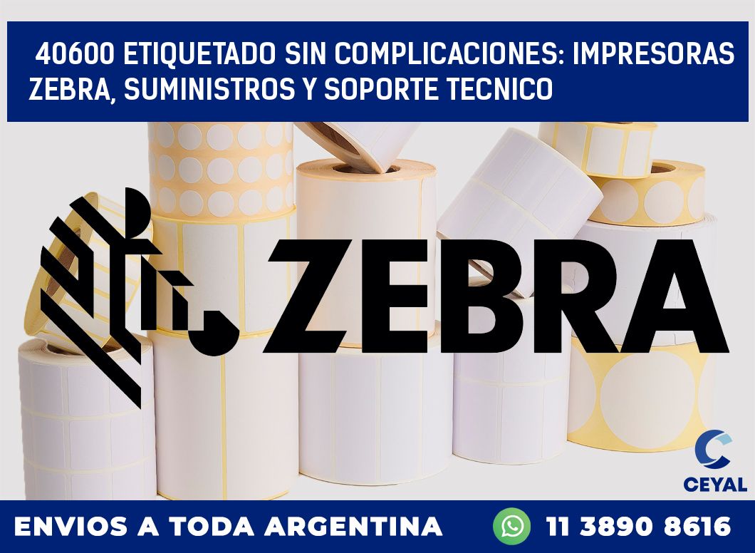 40600 ETIQUETADO SIN COMPLICACIONES: IMPRESORAS ZEBRA, SUMINISTROS Y SOPORTE TECNICO