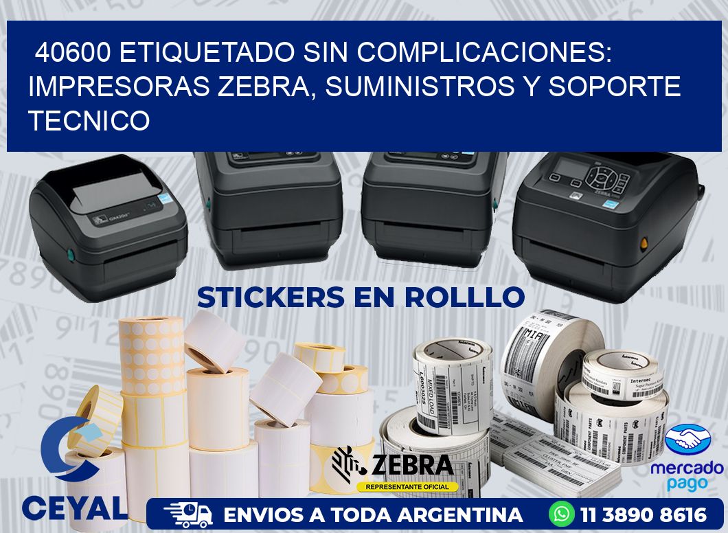 40600 ETIQUETADO SIN COMPLICACIONES: IMPRESORAS ZEBRA, SUMINISTROS Y SOPORTE TECNICO