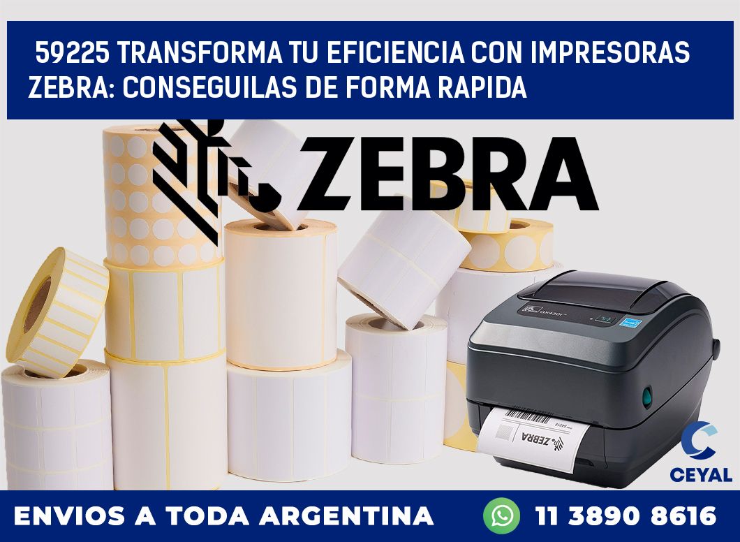 59225 TRANSFORMA TU EFICIENCIA CON IMPRESORAS ZEBRA: CONSEGUILAS DE FORMA RAPIDA