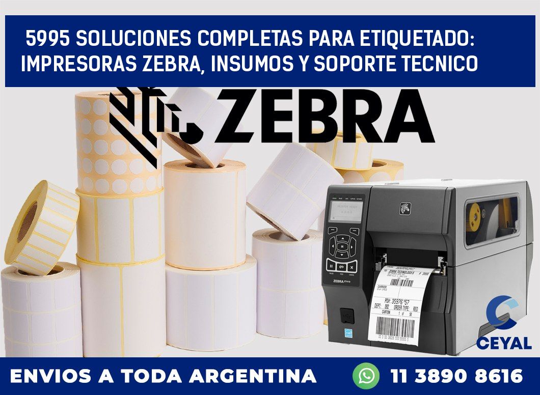 5995 SOLUCIONES COMPLETAS PARA ETIQUETADO: IMPRESORAS ZEBRA, INSUMOS Y SOPORTE TECNICO