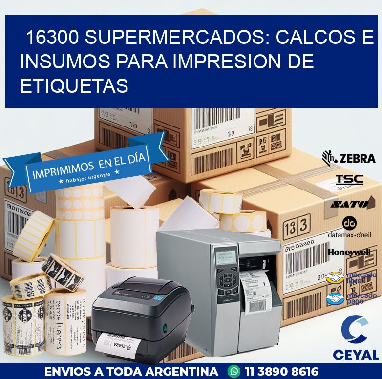 16300 SUPERMERCADOS: CALCOS E INSUMOS PARA IMPRESION DE ETIQUETAS