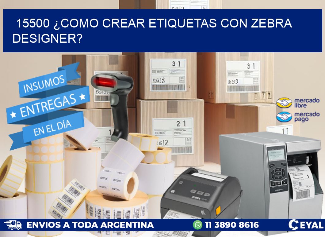 15500 ¿COMO CREAR ETIQUETAS CON ZEBRA DESIGNER?