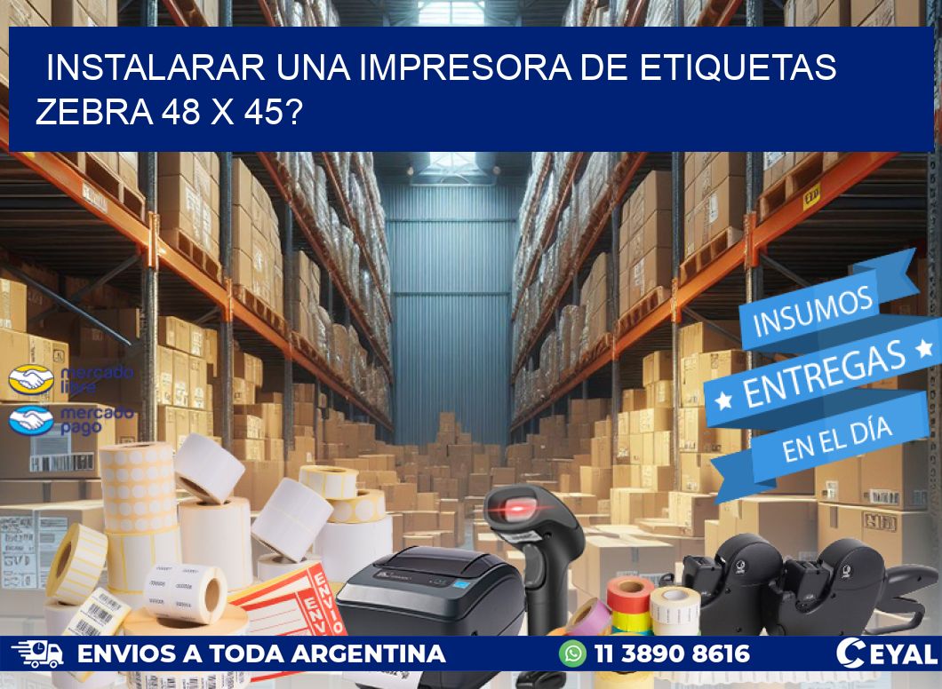 instalarar una Impresora de etiquetas Zebra 48 x 45?