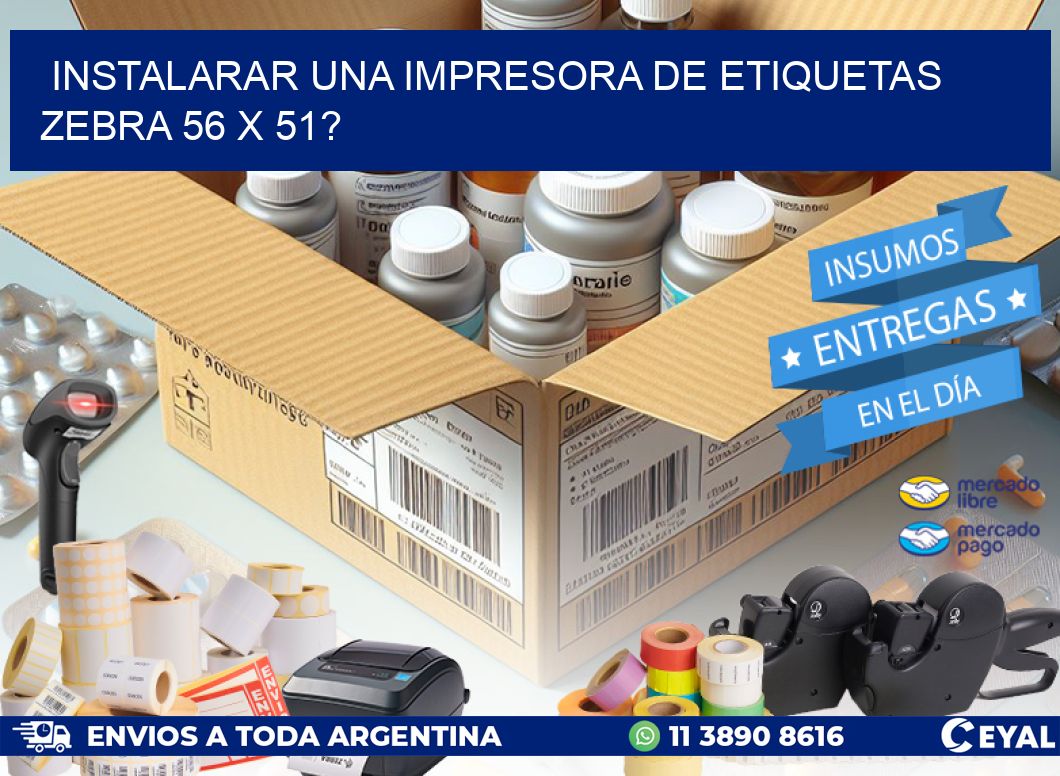 instalarar una Impresora de etiquetas Zebra 56 x 51?